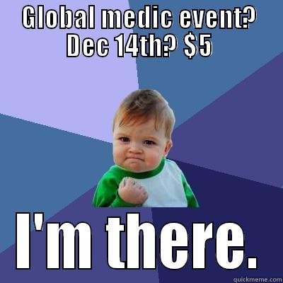 GLOBAL MEDIC EVENT? DEC 14TH? $5 I'M THERE. Success Kid