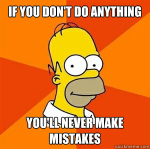 If you don't do anything You'll never make mistakes   Advice Homer