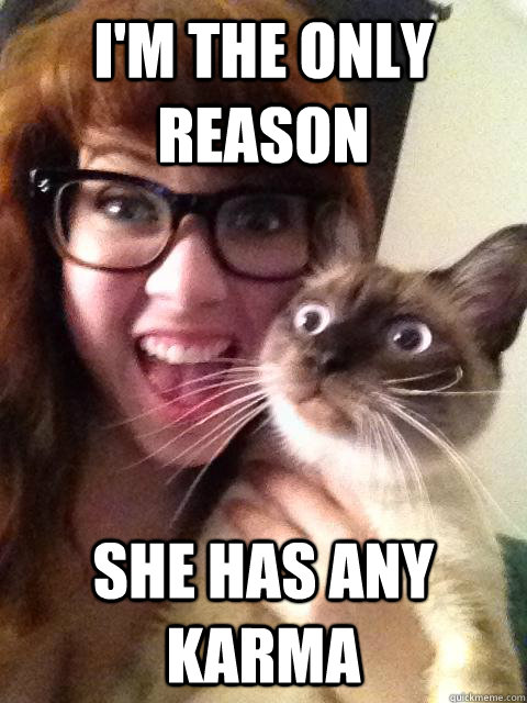 I'm the only reason she has any Karma  