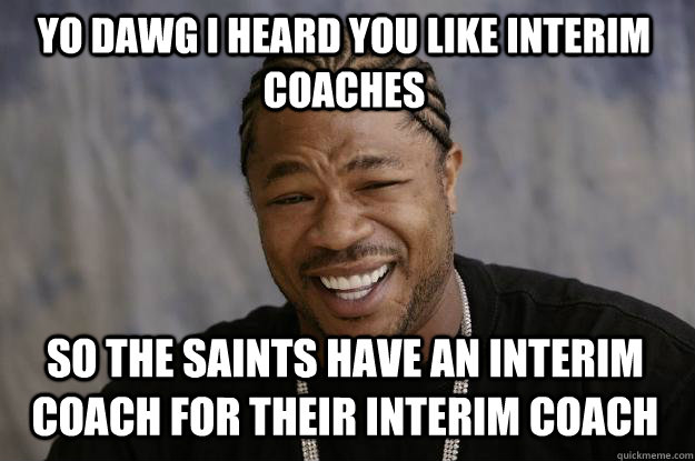 YO DAWG I HEARd you like interim coaches so the saints have an interim coach for their interim coach  Xzibit meme
