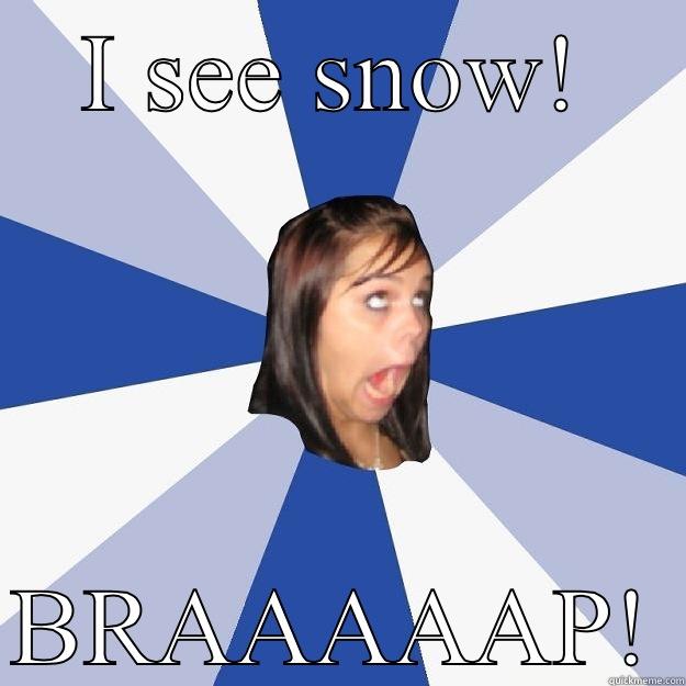 I SEE SNOW!  BRAAAAAP! Annoying Facebook Girl