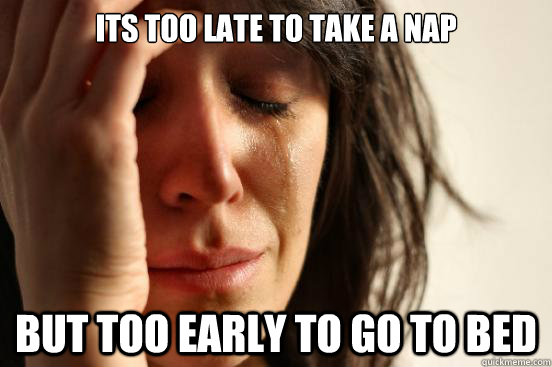 Its too late to take a nap But too early to go to bed  First World Problems