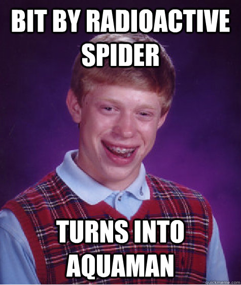 Bit by radioactive spider Turns Into AquaMan  Bad Luck Brian