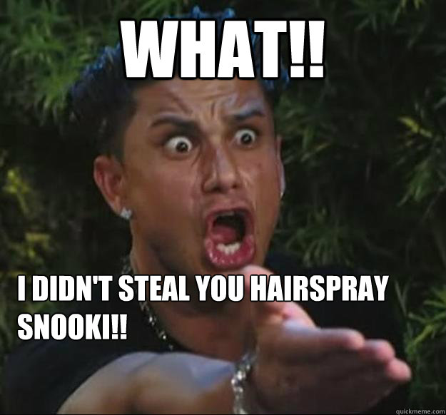 what!! i didn't steal you hairspray snooki!!   