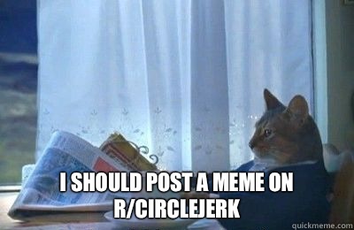  I should post a meme on r/circlejerk  I should buy a bike