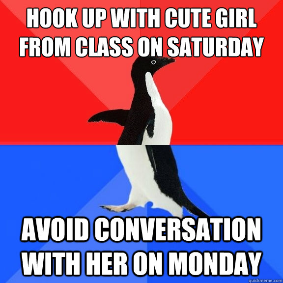 hook up with cute girl from class on saturday avoid conversation with her on monday  Socially Awksome Penguin