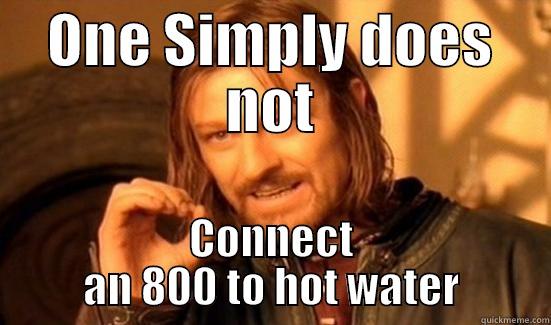 ONE SIMPLY DOES NOT CONNECT AN 800 TO HOT WATER Boromir