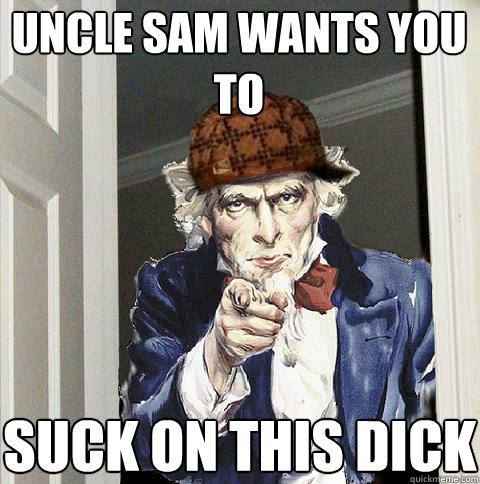 Uncle Sam wants you to Suck on this dick  Scumbag Uncle Sam