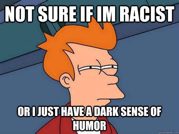 not sure if Im racist or I just have a dark sense of humor  Futurama Fry