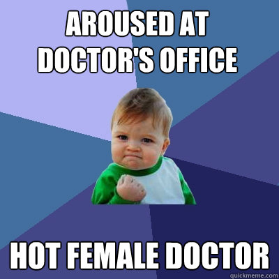 Aroused at Doctor's OFFICE
 hot FEMALE DOCTOR
   Success Kid