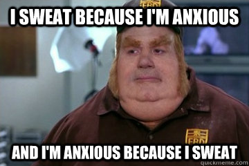 I sweat because i'm anxious and i'm anxious because i sweat  Fat Bastard awkward moment