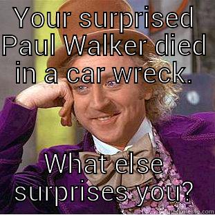 Paul Walker died in a car wreck - YOUR SURPRISED PAUL WALKER DIED IN A CAR WRECK. WHAT ELSE SURPRISES YOU? Condescending Wonka