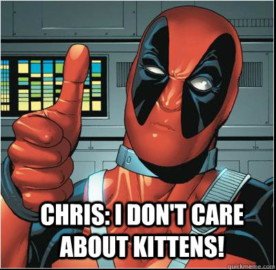 Chris: I don't care about kittens!   