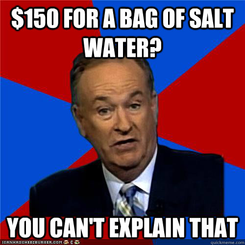 $150 for a bag of salt water? You can't explain that - $150 for a bag of salt water? You can't explain that  Bill OReilly