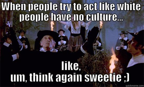 WHEN PEOPLE TRY TO ACT LIKE WHITE PEOPLE HAVE NO CULTURE... LIKE, UM, THINK AGAIN SWEETIE ;)  Misc