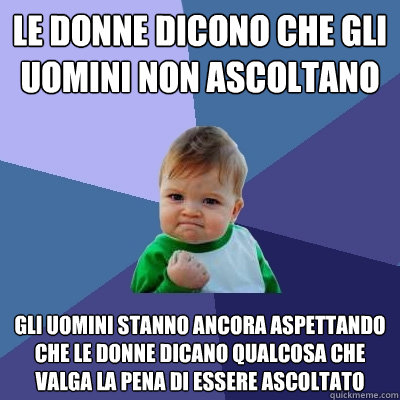 le donne dicono che gli uomini non ascoltano gli uomini stanno ancora aspettando che le donne dicano qualcosa che valga la pena di essere ascoltato  Success Kid