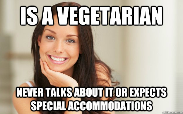 Is a vegetarian Never talks about it or expects special accommodations - Is a vegetarian Never talks about it or expects special accommodations  Good Girl Gina