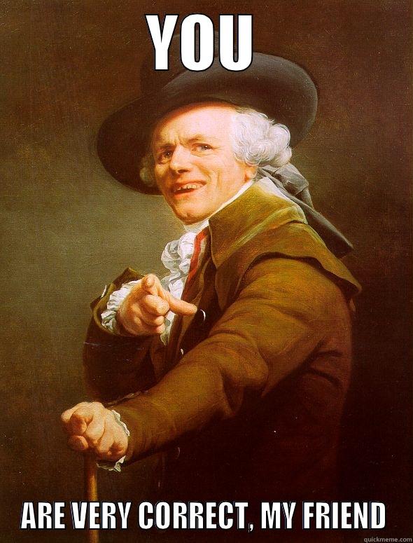 YOU ARE VERY CORRECT, MY FRIEND Joseph Ducreux