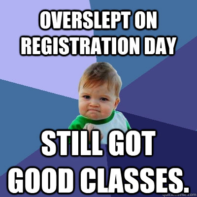 Overslept on registration day Still got good classes.  Success Kid