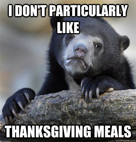 I don't particularly like Thanksgiving meals  Confession Bear