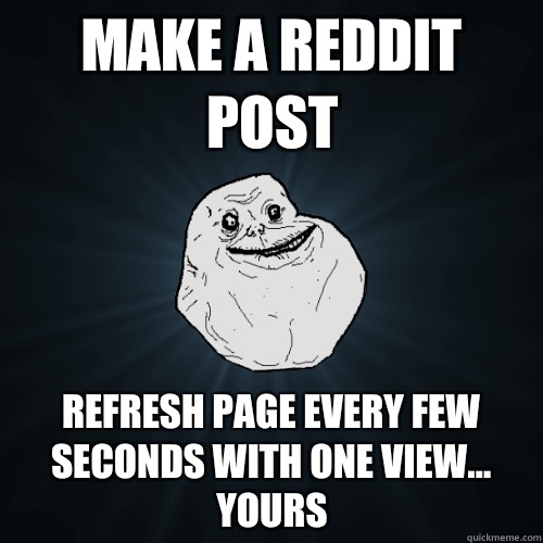 Make a Reddit post Refresh page every few seconds with one view... Yours  Forever Alone