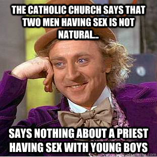 The Catholic Church says that two men having sex is not natural... Says nothing about a priest having sex with young boys  Condescending Wonka