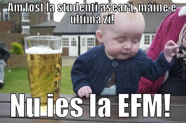 AM FOST LA STUDENȚI ASEARĂ, MÂINE E ULTIMA ZI! NU IES LA EFM! drunk baby