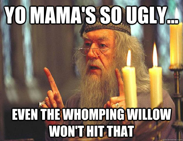 Yo mama's so ugly... even the Whomping Willow won't hit that - Yo mama's so ugly... even the Whomping Willow won't hit that  Scumbag Dumbledore