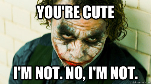You're cute I'm not. No, I'm not. - You're cute I'm not. No, I'm not.  Scumbag Joker