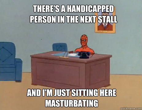 There's a handicapped person in the next stall And i'm just sitting here masturbating  masturbating spiderman