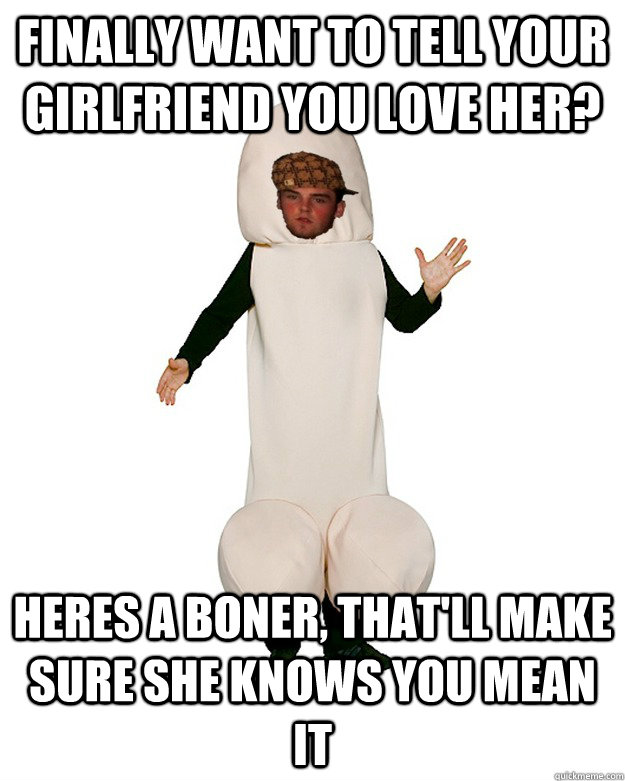 Finally want to tell your girlfriend you love her? Heres a boner, that'll make sure she knows you mean it - Finally want to tell your girlfriend you love her? Heres a boner, that'll make sure she knows you mean it  Scumbag Penis