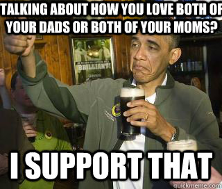 talking about how you love both of your dads or both of your moms? i support that - talking about how you love both of your dads or both of your moms? i support that  Obama cool