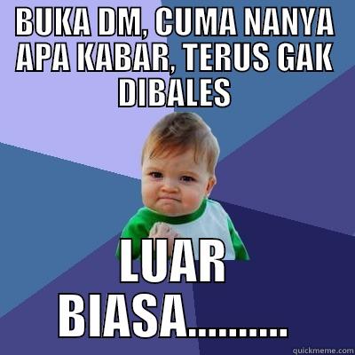 BUKA DM, CUMA NANYA APA KABAR, TERUS GAK DIBALES LUAR BIASA.......... Success Kid
