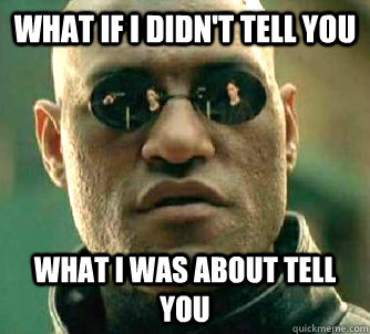 what if i didn't tell you What i was about tell you  Matrix Morpheus