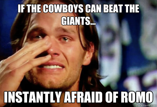 if the cowboys can beat the giants... instantly afraid of romo   Crying Tom Brady