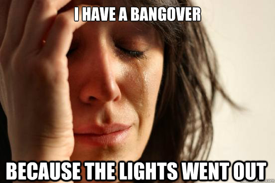 I have a bangover because the lights went out  First World Problems