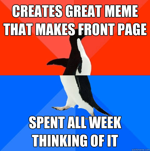 Creates great meme that makes front page spent all week thinking of it  Socially Awesome Awkward Penguin