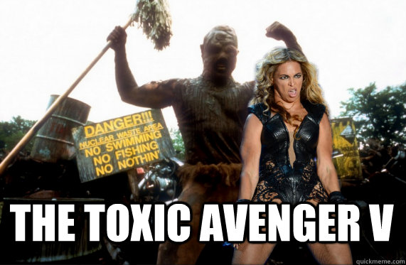 the toxic avenger v - the toxic avenger v  Beyonce