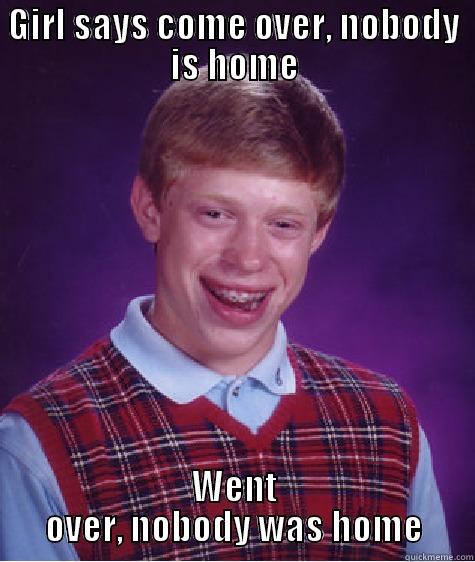 GIRL SAYS COME OVER, NOBODY IS HOME WENT OVER, NOBODY WAS HOME Bad Luck Brian