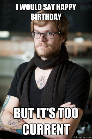 I would say happy birthday but it's too current  Hipster Barista