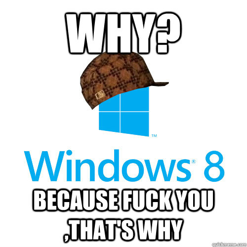 why? because fuck you ,that's why  - why? because fuck you ,that's why   Scumbag Windows 8