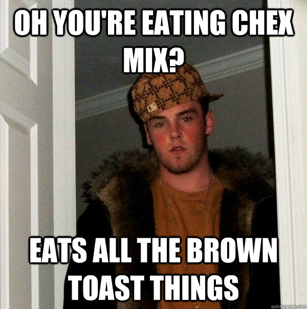 Oh you're eating chex mix? Eats all the brown toast things  Scumbag Steve