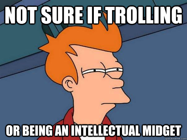 Not sure if trolling Or being an intellectual midget - Not sure if trolling Or being an intellectual midget  Futurama Fry