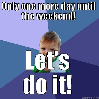 ONLY ONE MORE DAY UNTIL THE WEEKEND! LET'S DO IT! Success Kid