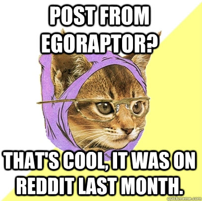 Post from egoraptor? That's cool, it was on Reddit last month.  Hipster Kitty