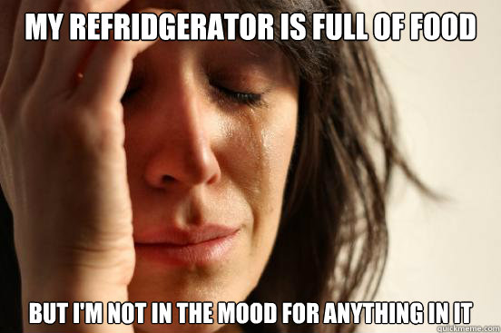 My refridgerator is full of food But I'm not in the mood for anything in it  First World Problems
