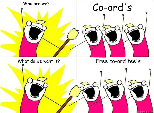 Who are we? Co-ord's What do we want it? Free co-ord tee's - Who are we? Co-ord's What do we want it? Free co-ord tee's  What Do We Want