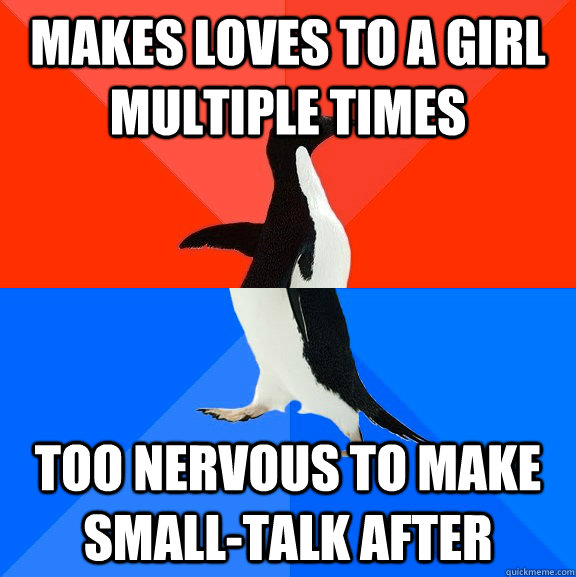 Makes loves to a girl multiple times too nervous to make small-talk after  Socially Awesome Awkward Penguin