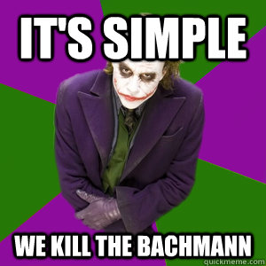 It's simple We Kill The Bachmann  