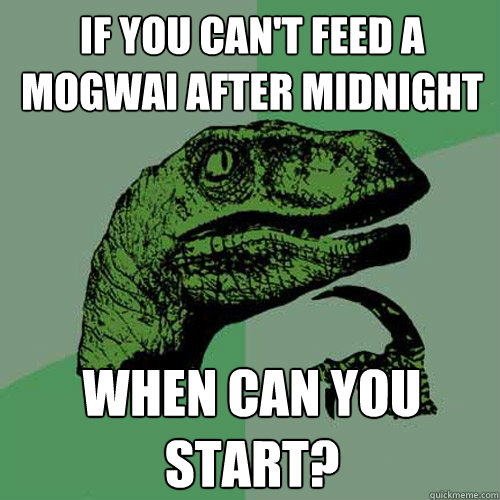 If you can't feed a Mogwai after midnight when can you start? - If you can't feed a Mogwai after midnight when can you start?  Philosoraptor